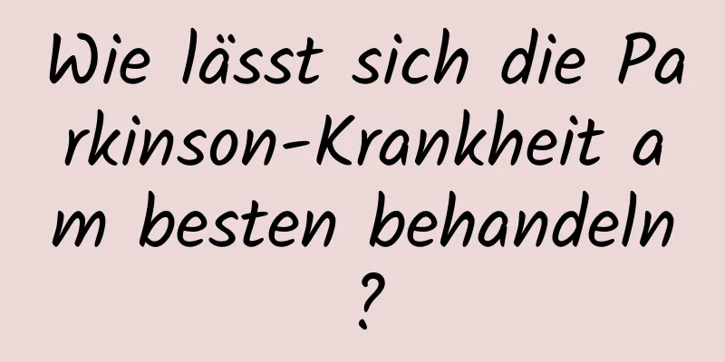 Wie lässt sich die Parkinson-Krankheit am besten behandeln?