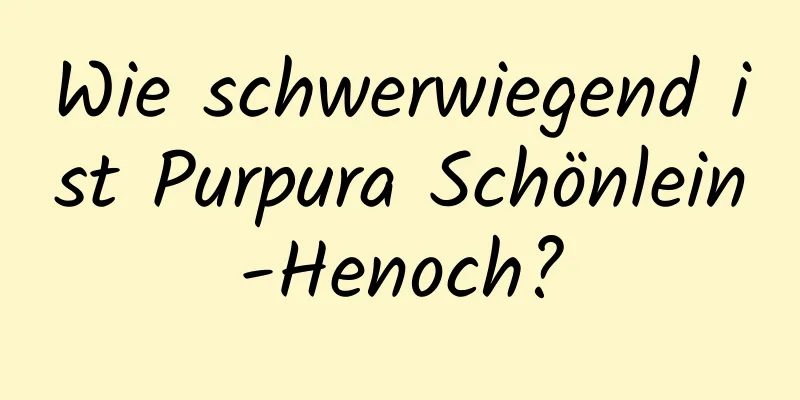 Wie schwerwiegend ist Purpura Schönlein-Henoch?