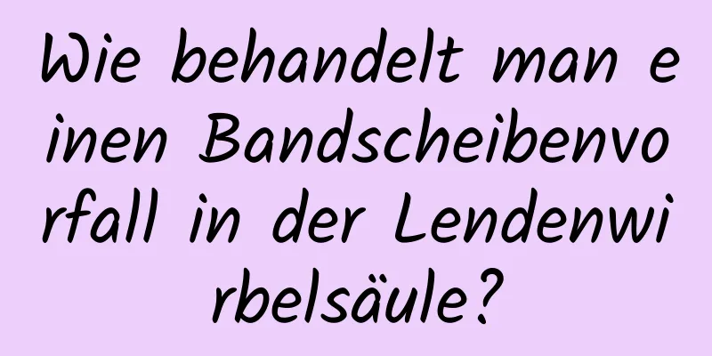 Wie behandelt man einen Bandscheibenvorfall in der Lendenwirbelsäule?