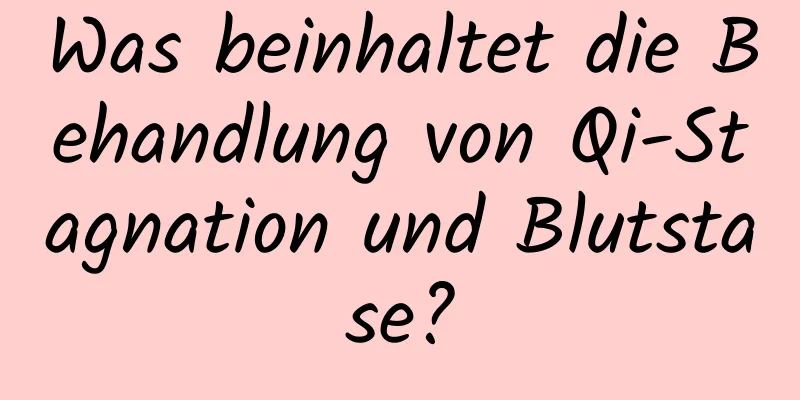 Was beinhaltet die Behandlung von Qi-Stagnation und Blutstase?