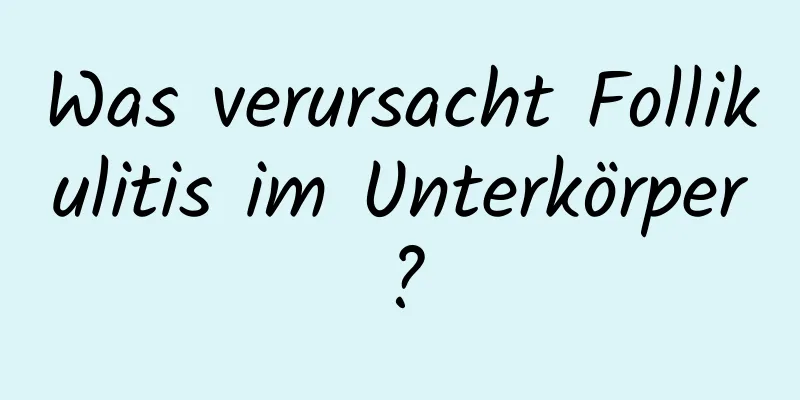 Was verursacht Follikulitis im Unterkörper?