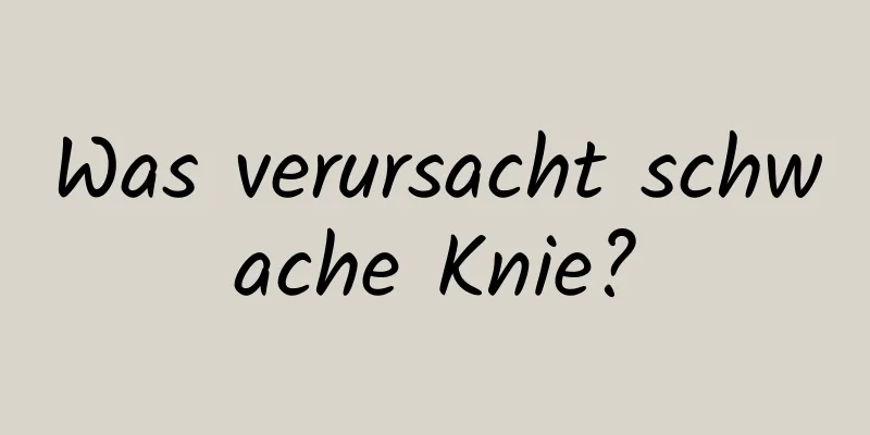 Was verursacht schwache Knie?