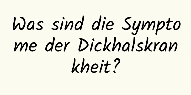 Was sind die Symptome der Dickhalskrankheit?