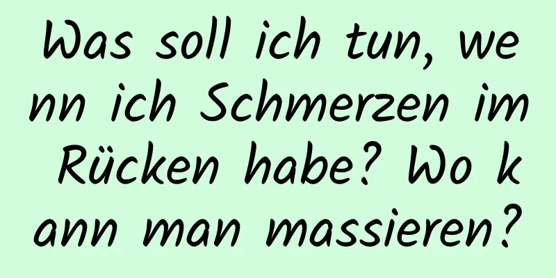 Was soll ich tun, wenn ich Schmerzen im Rücken habe? Wo kann man massieren?