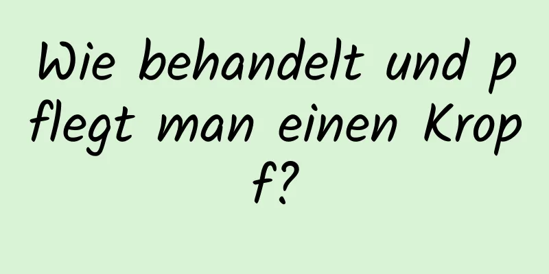 Wie behandelt und pflegt man einen Kropf?