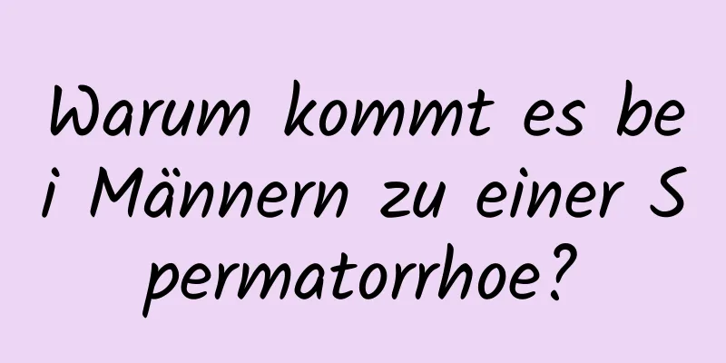 Warum kommt es bei Männern zu einer Spermatorrhoe?