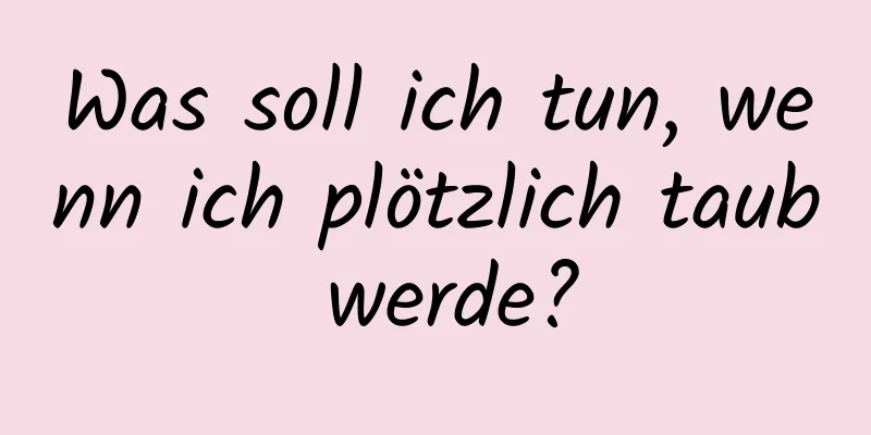 Was soll ich tun, wenn ich plötzlich taub werde?