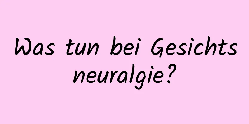 Was tun bei Gesichtsneuralgie?