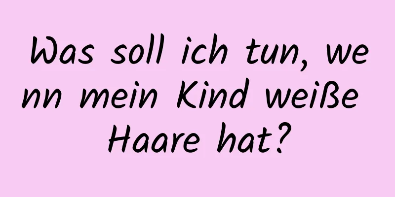 Was soll ich tun, wenn mein Kind weiße Haare hat?