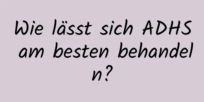 Wie lässt sich ADHS am besten behandeln?