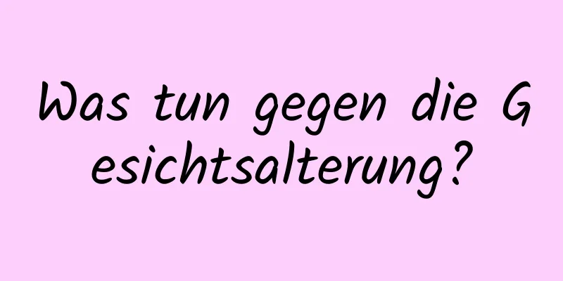 Was tun gegen die Gesichtsalterung?