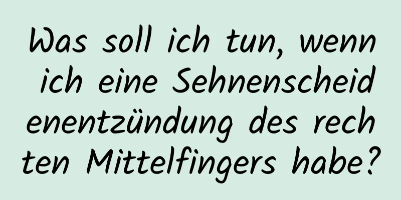 Was soll ich tun, wenn ich eine Sehnenscheidenentzündung des rechten Mittelfingers habe?