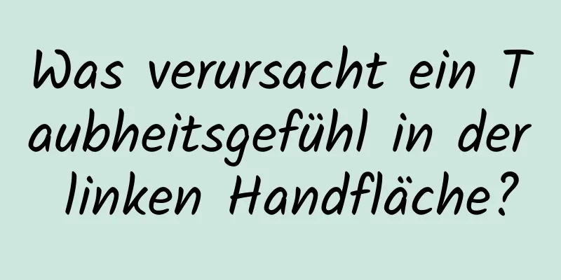 Was verursacht ein Taubheitsgefühl in der linken Handfläche?