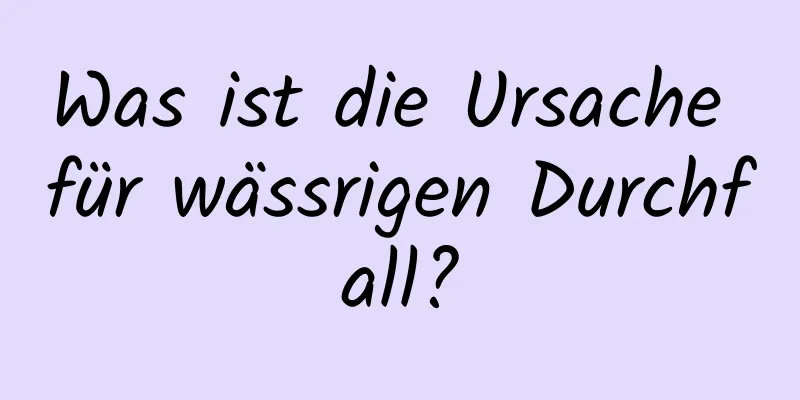 Was ist die Ursache für wässrigen Durchfall?