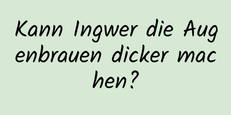 Kann Ingwer die Augenbrauen dicker machen?