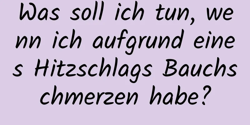 Was soll ich tun, wenn ich aufgrund eines Hitzschlags Bauchschmerzen habe?