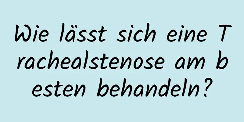 Wie lässt sich eine Trachealstenose am besten behandeln?