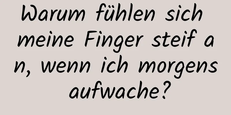 Warum fühlen sich meine Finger steif an, wenn ich morgens aufwache?