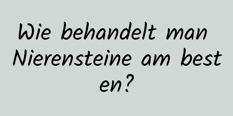 Wie behandelt man Nierensteine ​​am besten?