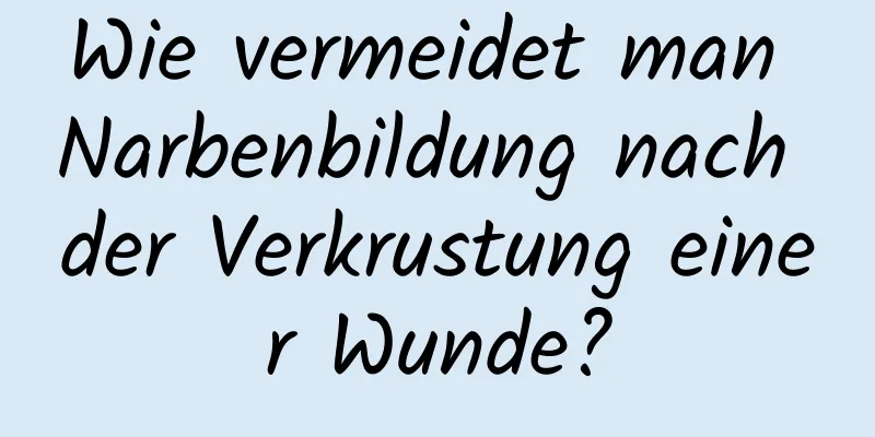 Wie vermeidet man Narbenbildung nach der Verkrustung einer Wunde?