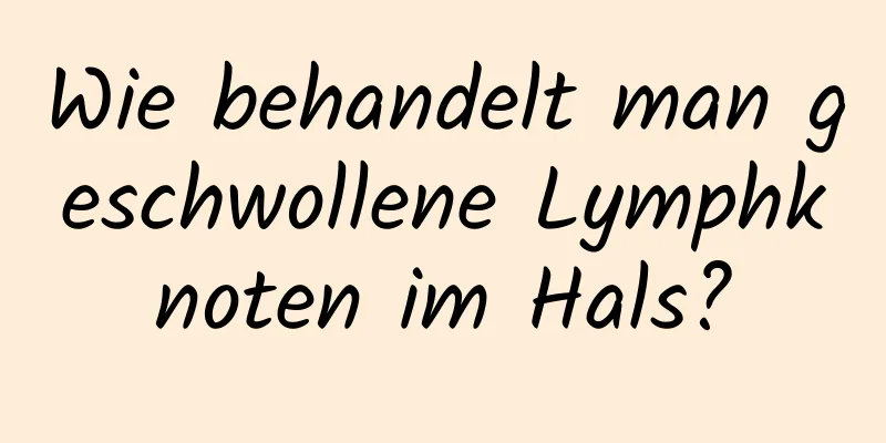 Wie behandelt man geschwollene Lymphknoten im Hals?