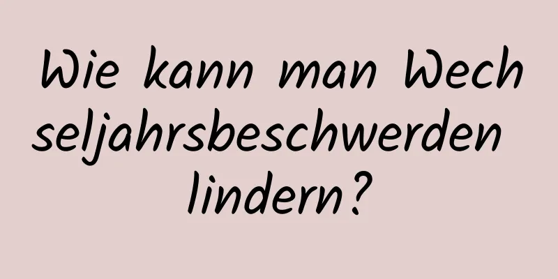 Wie kann man Wechseljahrsbeschwerden lindern?