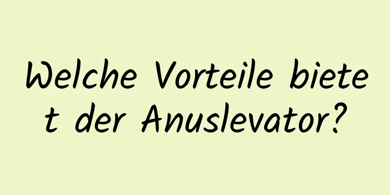 Welche Vorteile bietet der Anuslevator?