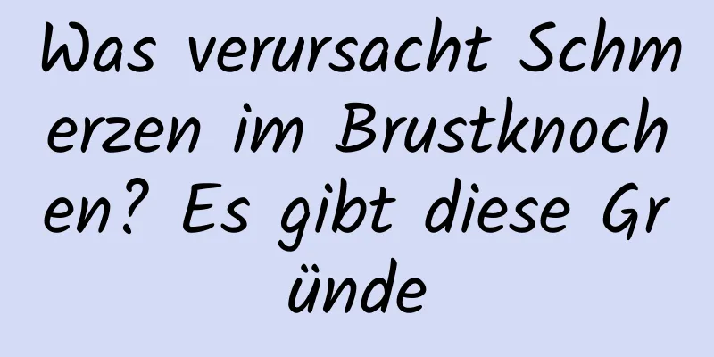 Was verursacht Schmerzen im Brustknochen? Es gibt diese Gründe