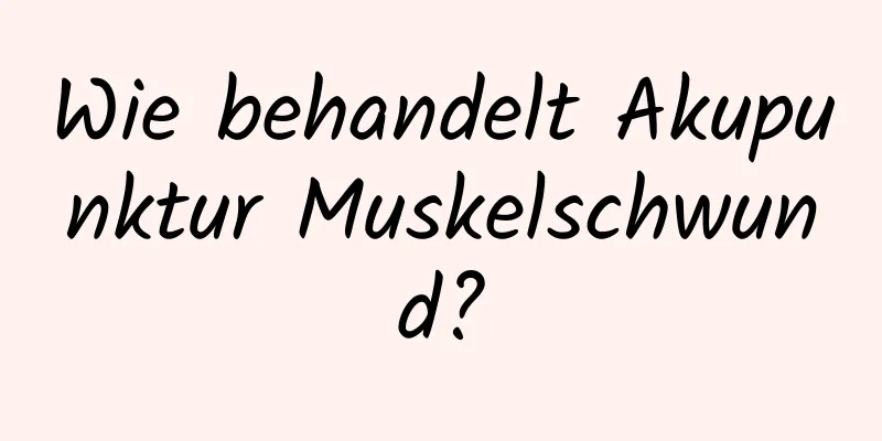 Wie behandelt Akupunktur Muskelschwund?