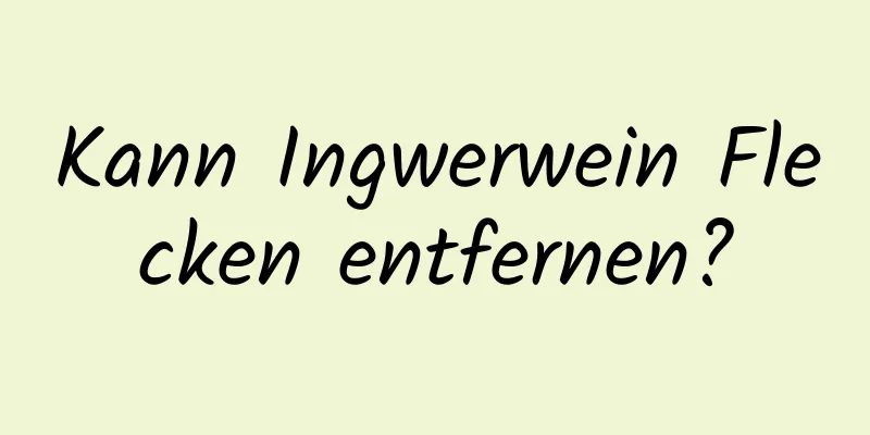 Kann Ingwerwein Flecken entfernen?