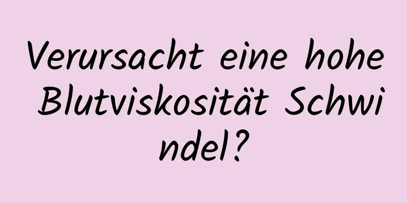 Verursacht eine hohe Blutviskosität Schwindel?