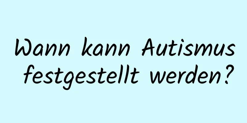 Wann kann Autismus festgestellt werden?