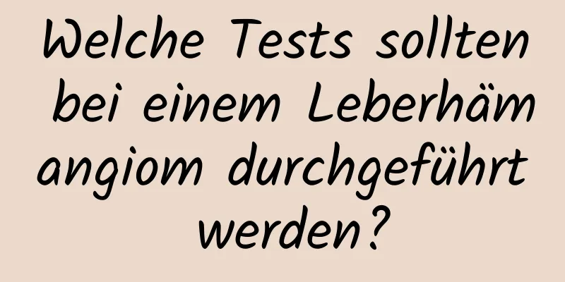 Welche Tests sollten bei einem Leberhämangiom durchgeführt werden?