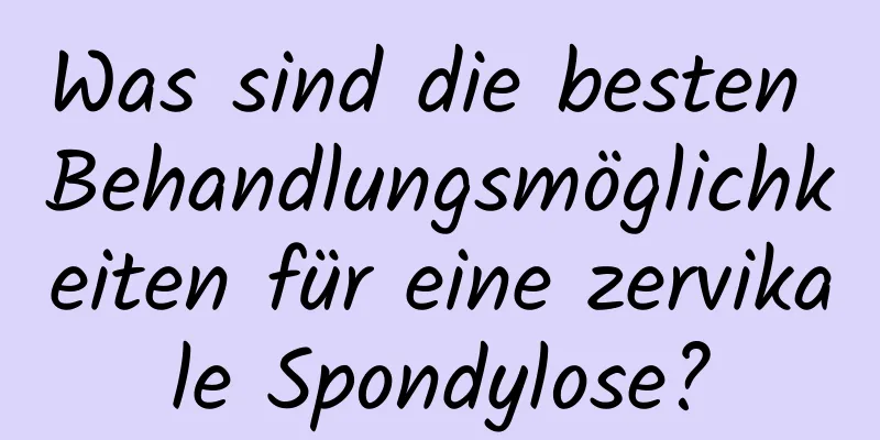 Was sind die besten Behandlungsmöglichkeiten für eine zervikale Spondylose?