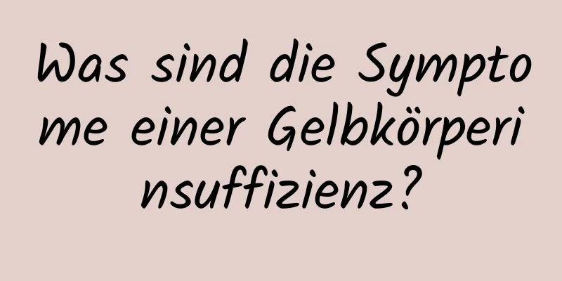 Was sind die Symptome einer Gelbkörperinsuffizienz?