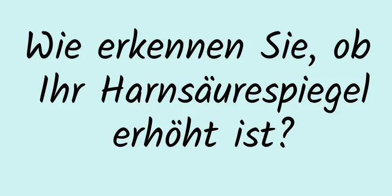 Wie erkennen Sie, ob Ihr Harnsäurespiegel erhöht ist?