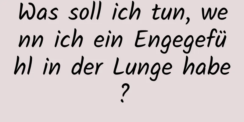 Was soll ich tun, wenn ich ein Engegefühl in der Lunge habe?