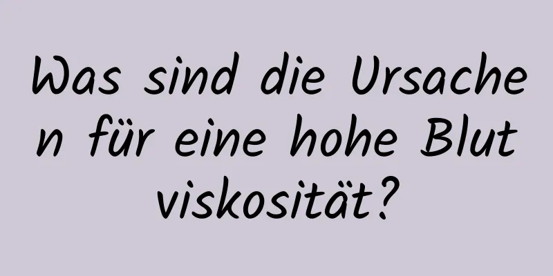 Was sind die Ursachen für eine hohe Blutviskosität?