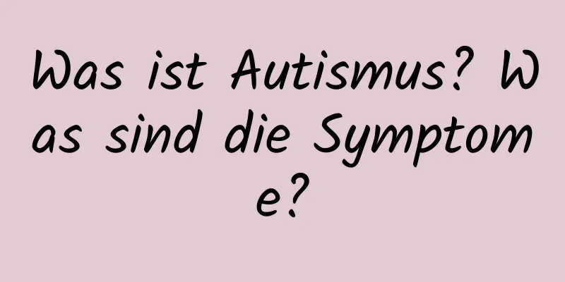 Was ist Autismus? Was sind die Symptome?