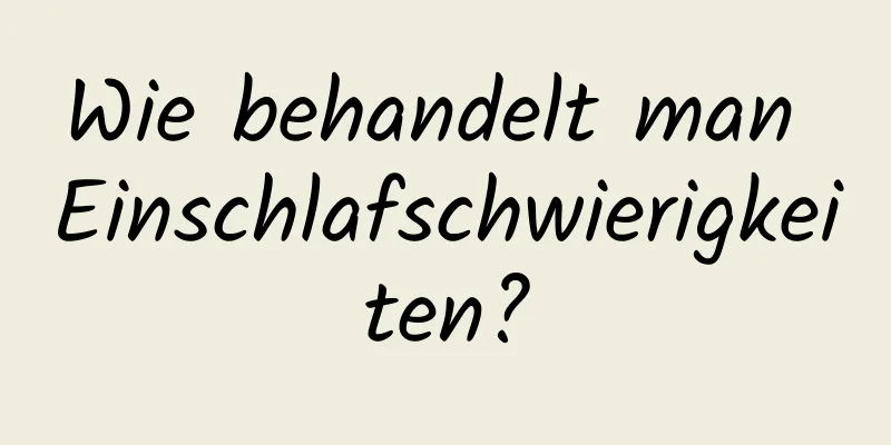 Wie behandelt man Einschlafschwierigkeiten?