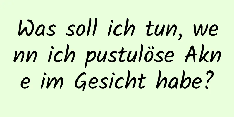 Was soll ich tun, wenn ich pustulöse Akne im Gesicht habe?