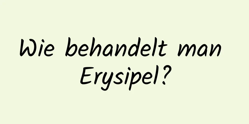 Wie behandelt man Erysipel?