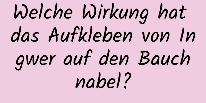 Welche Wirkung hat das Aufkleben von Ingwer auf den Bauchnabel?