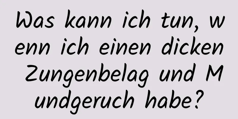 Was kann ich tun, wenn ich einen dicken Zungenbelag und Mundgeruch habe?