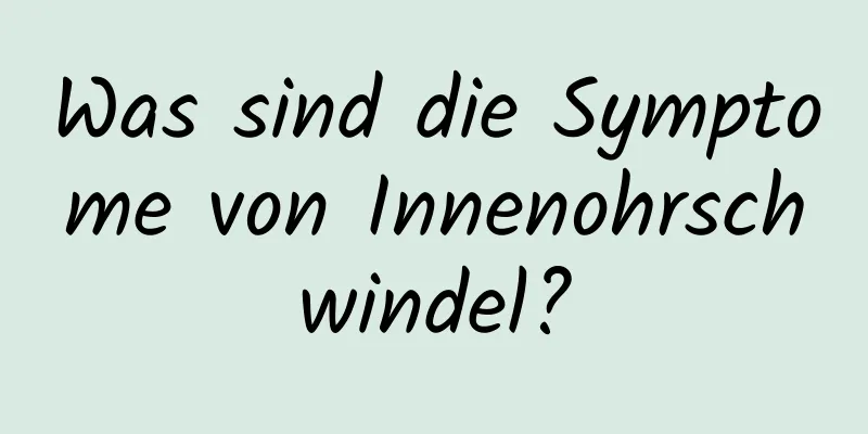 Was sind die Symptome von Innenohrschwindel?