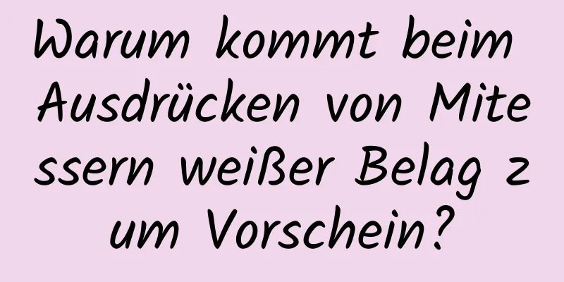 Warum kommt beim Ausdrücken von Mitessern weißer Belag zum Vorschein?