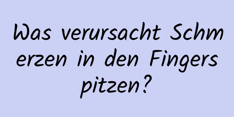 Was verursacht Schmerzen in den Fingerspitzen?