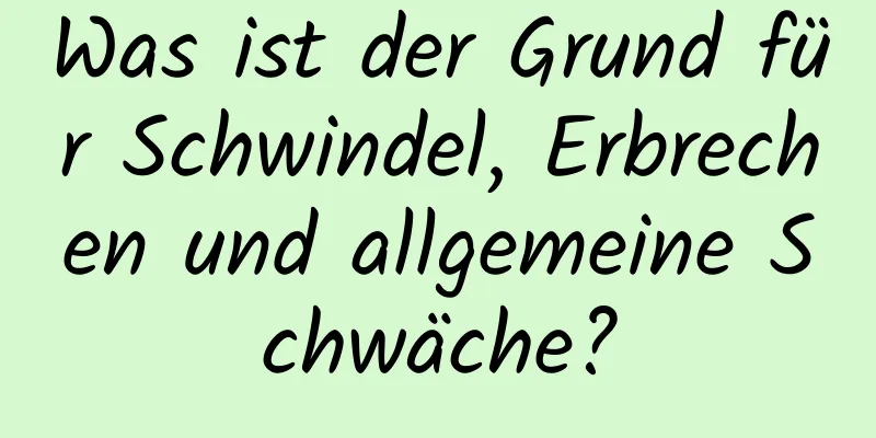 Was ist der Grund für Schwindel, Erbrechen und allgemeine Schwäche?