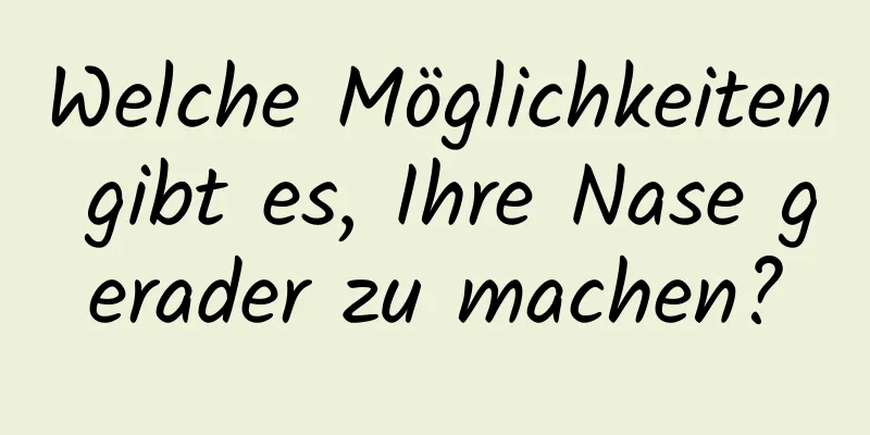 Welche Möglichkeiten gibt es, Ihre Nase gerader zu machen?