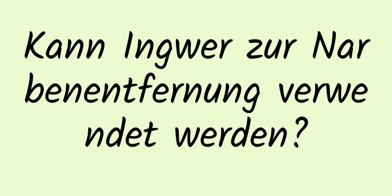 Kann Ingwer zur Narbenentfernung verwendet werden?